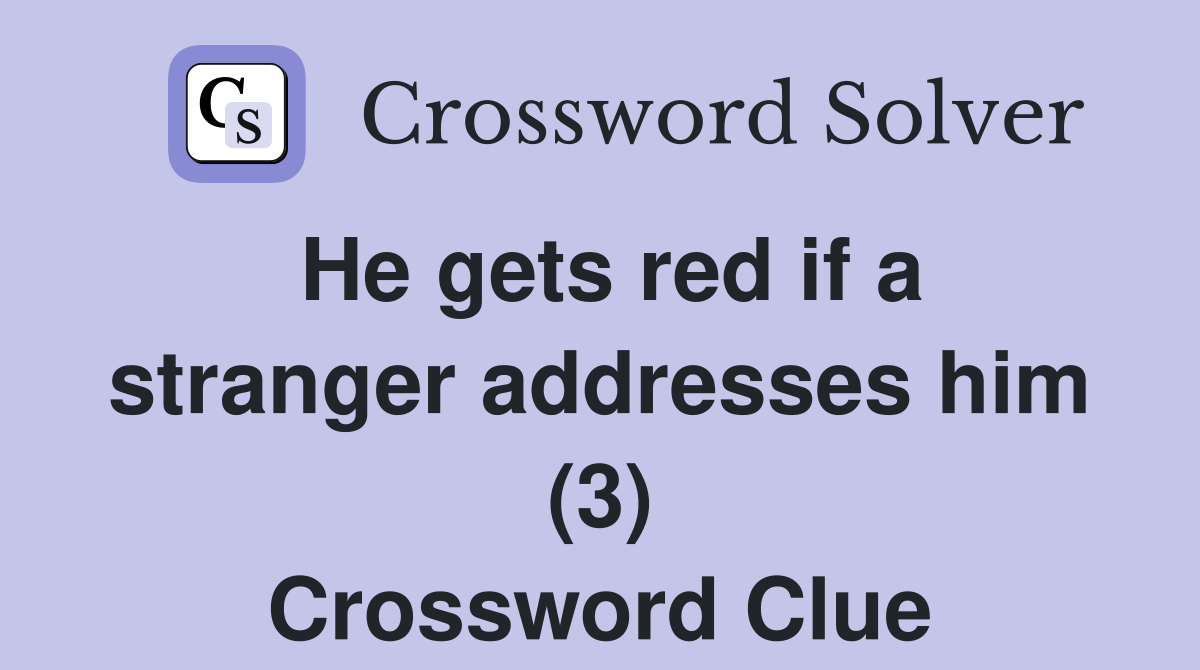 He gets red if a stranger addresses him (3) Crossword Clue