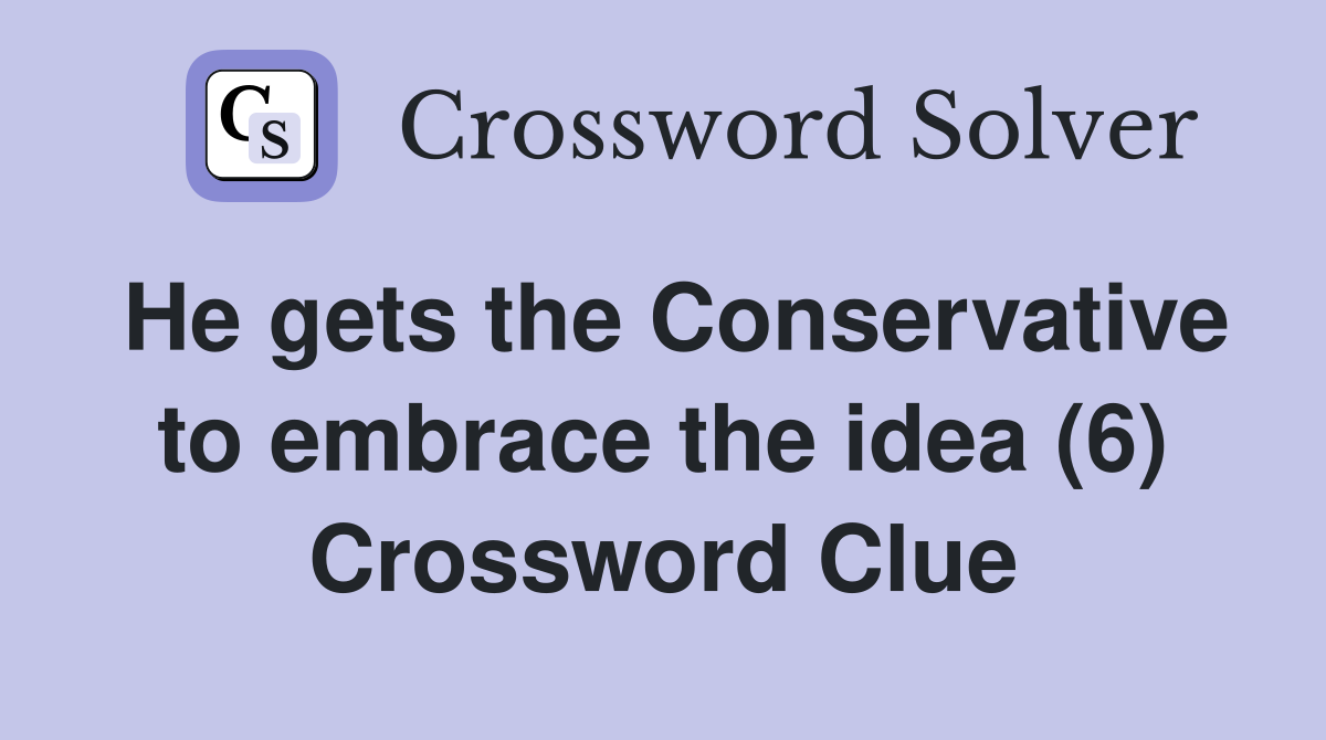 He gets the Conservative to embrace the idea (6) Crossword Clue