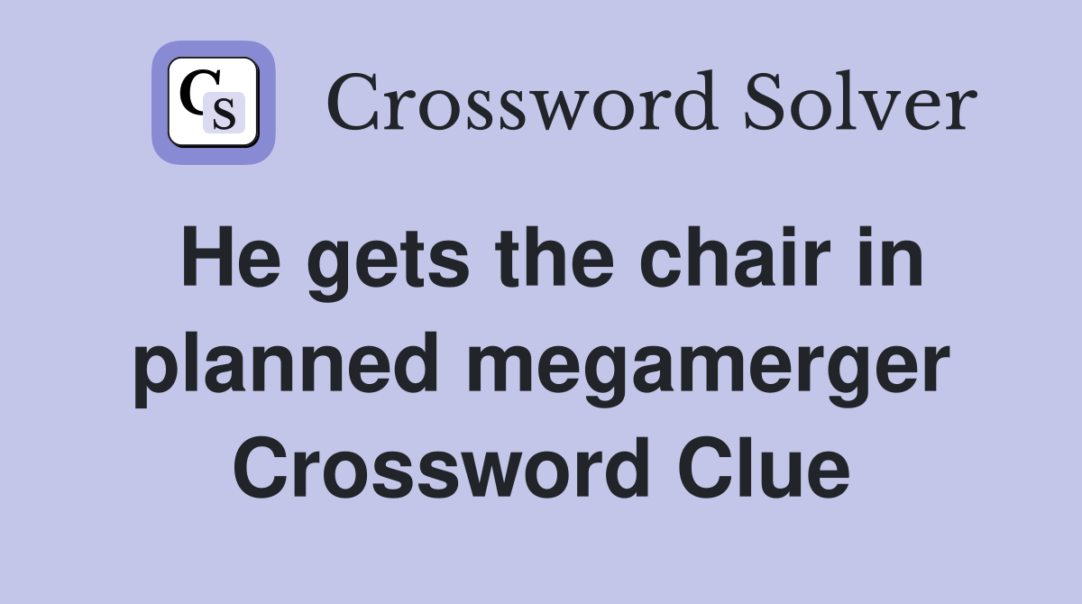 He gets the chair in planned megamerger Crossword Clue