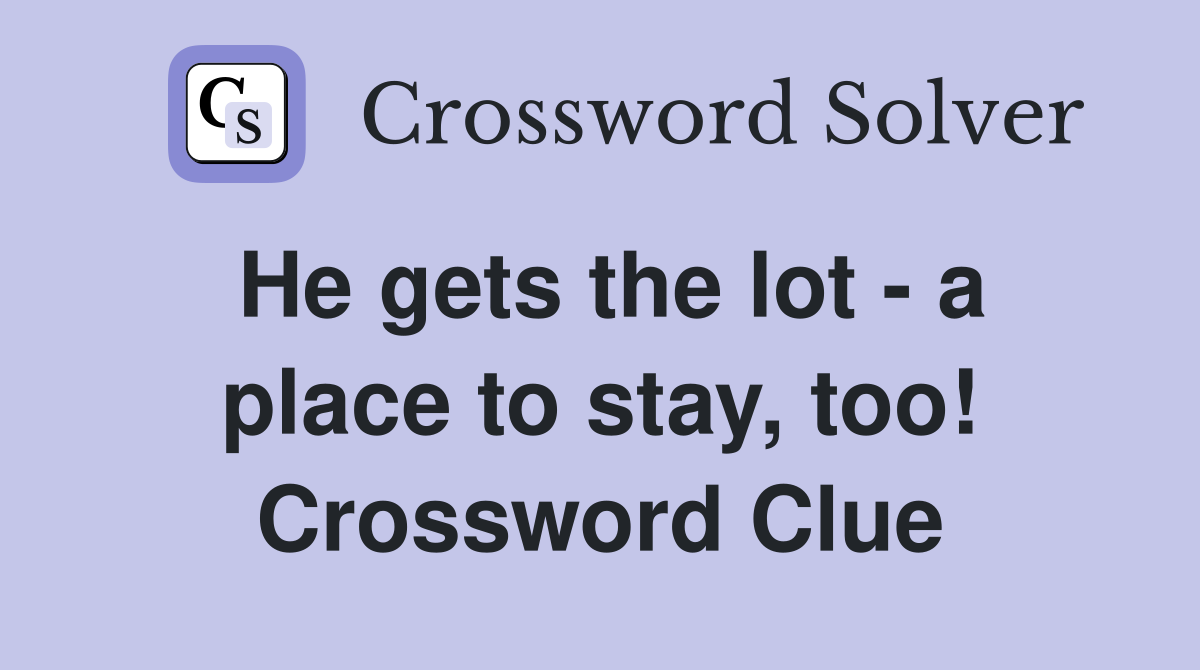 He gets the lot - a place to stay, too! Crossword Clue