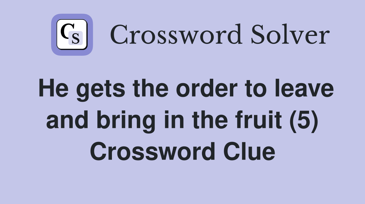 He gets the order to leave and bring in the fruit (5) Crossword Clue