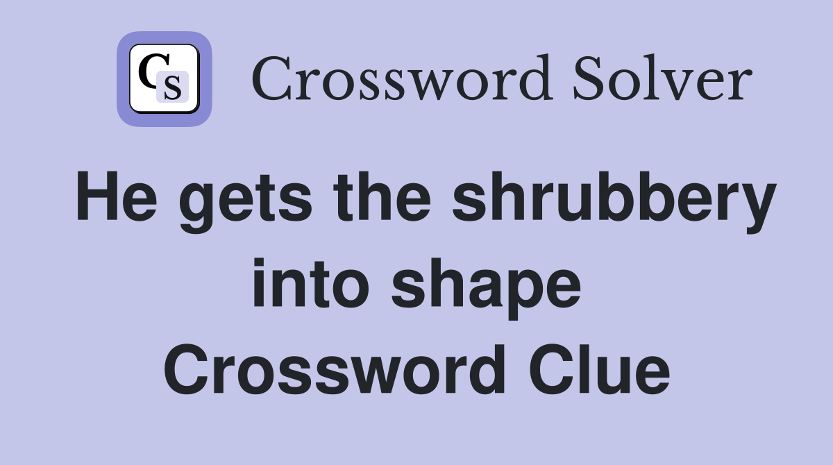 He gets the shrubbery into shape Crossword Clue