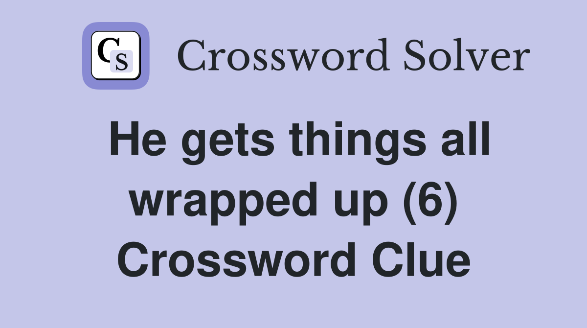 He gets things all wrapped up (6) Crossword Clue
