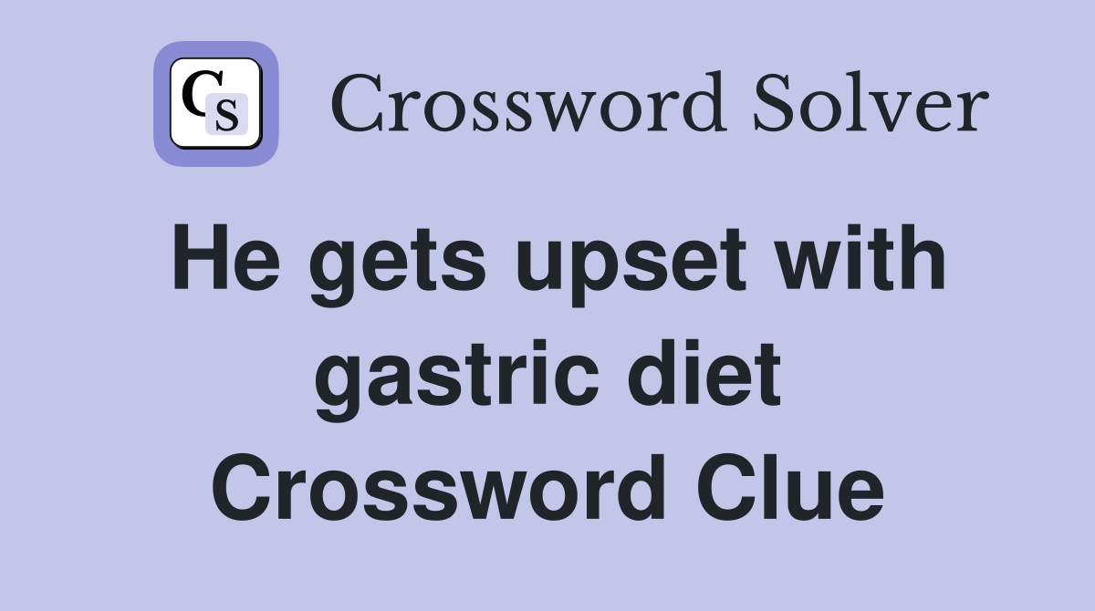He gets upset with gastric diet Crossword Clue