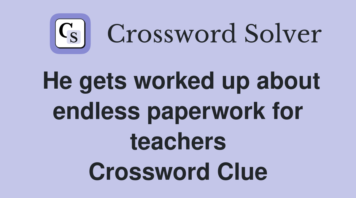 He gets worked up about endless paperwork for teachers Crossword Clue