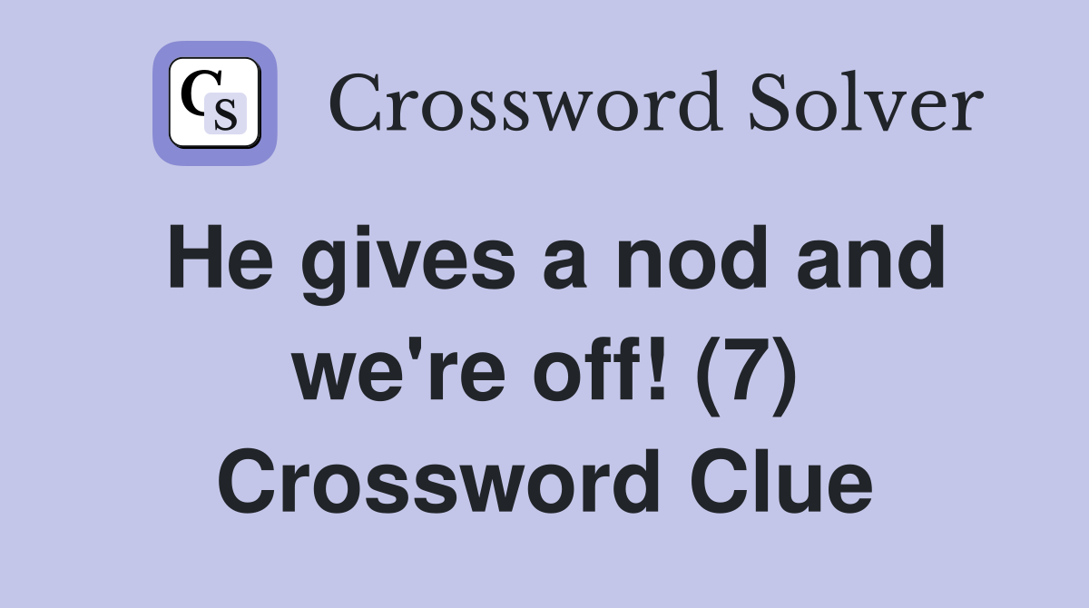 He gives a nod and we're off! (7) Crossword Clue