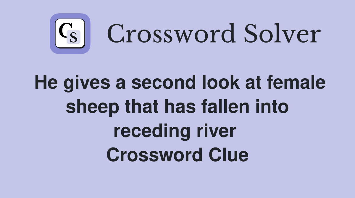 He gives a second look at female sheep that has fallen into receding river  Crossword Clue