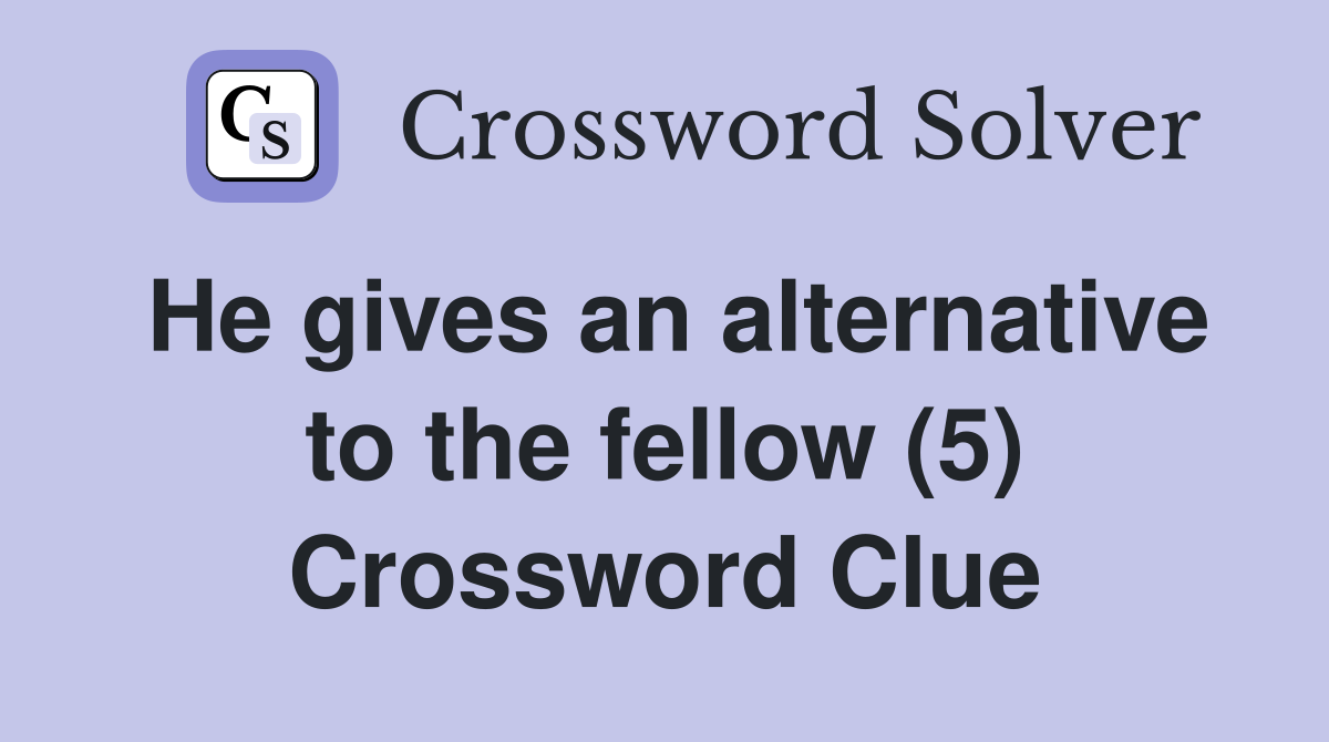 He gives an alternative to the fellow (5) Crossword Clue