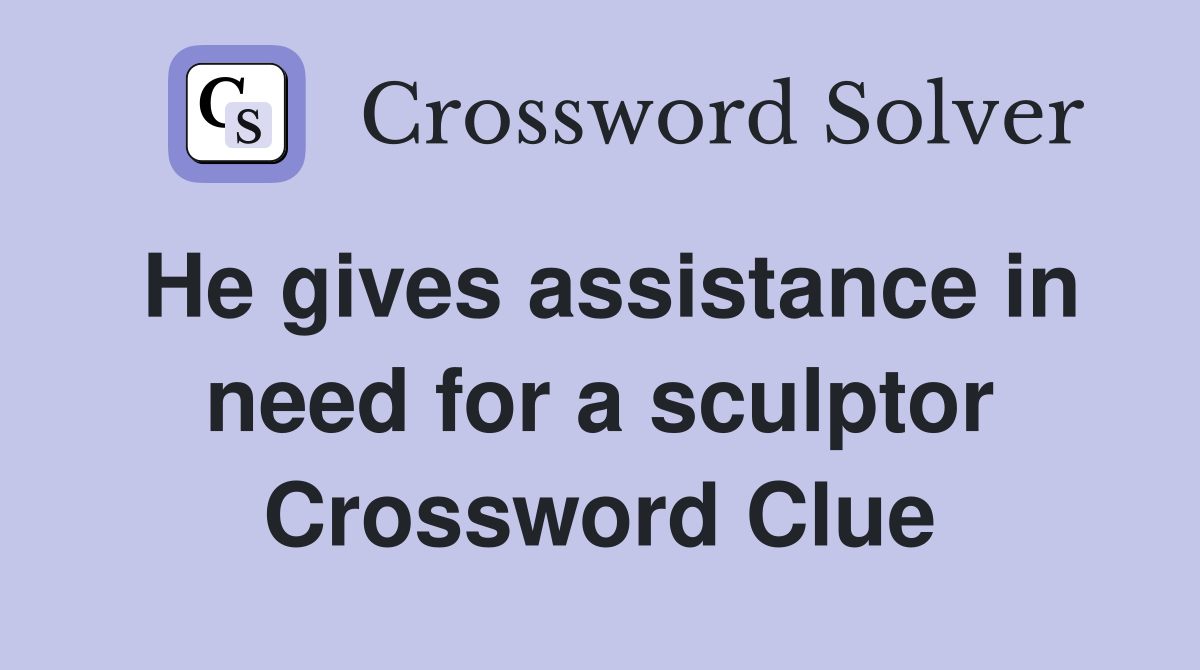 He gives assistance in need for a sculptor Crossword Clue