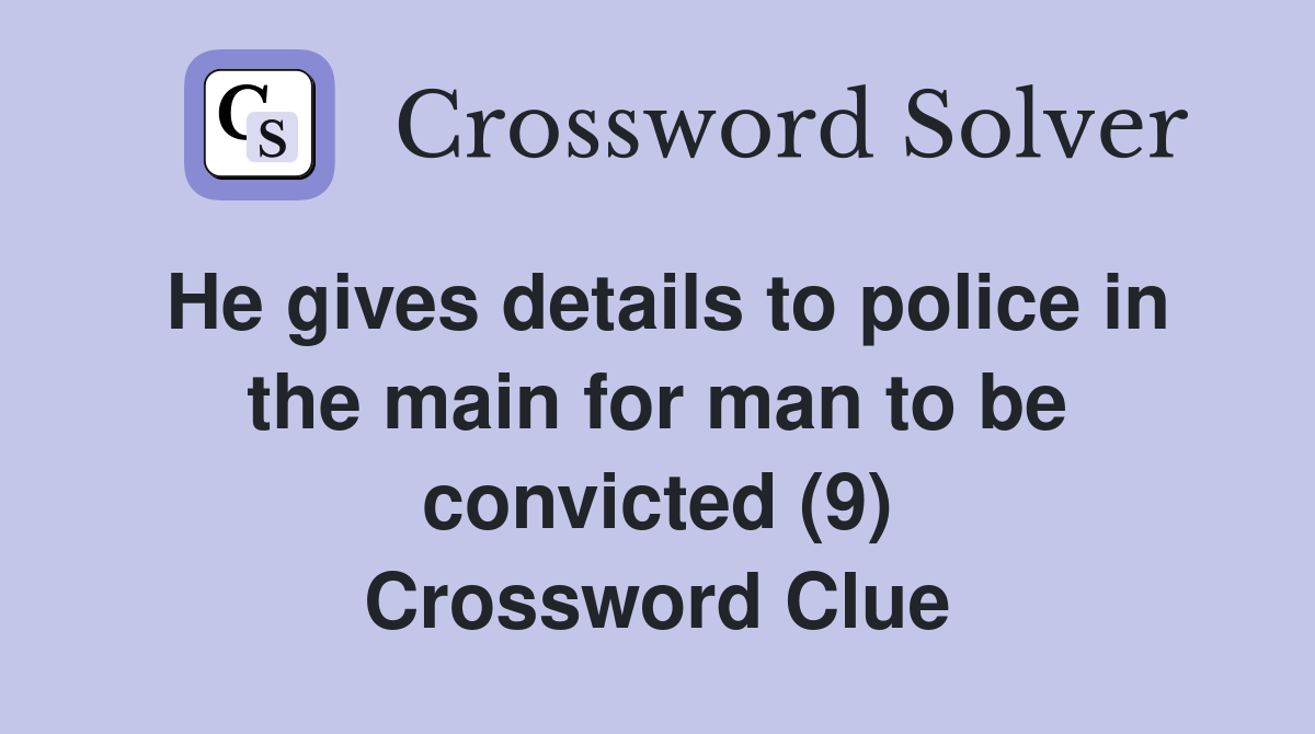 He gives details to police in the main for man to be convicted (9) Crossword Clue