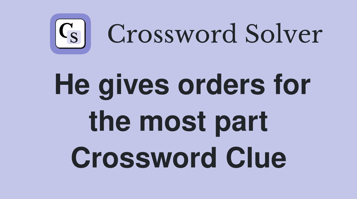 He gives orders for the most part Crossword Clue Answers Crossword