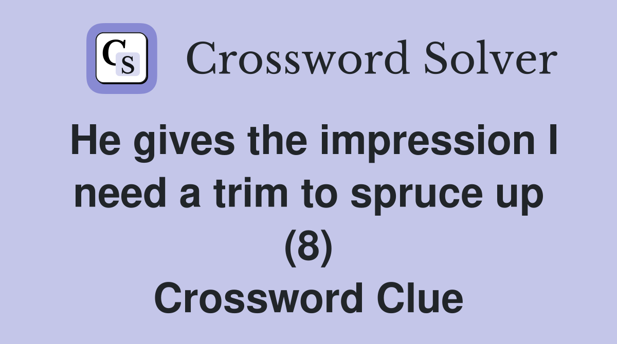He gives the impression I need a trim to spruce up (8) Crossword Clue