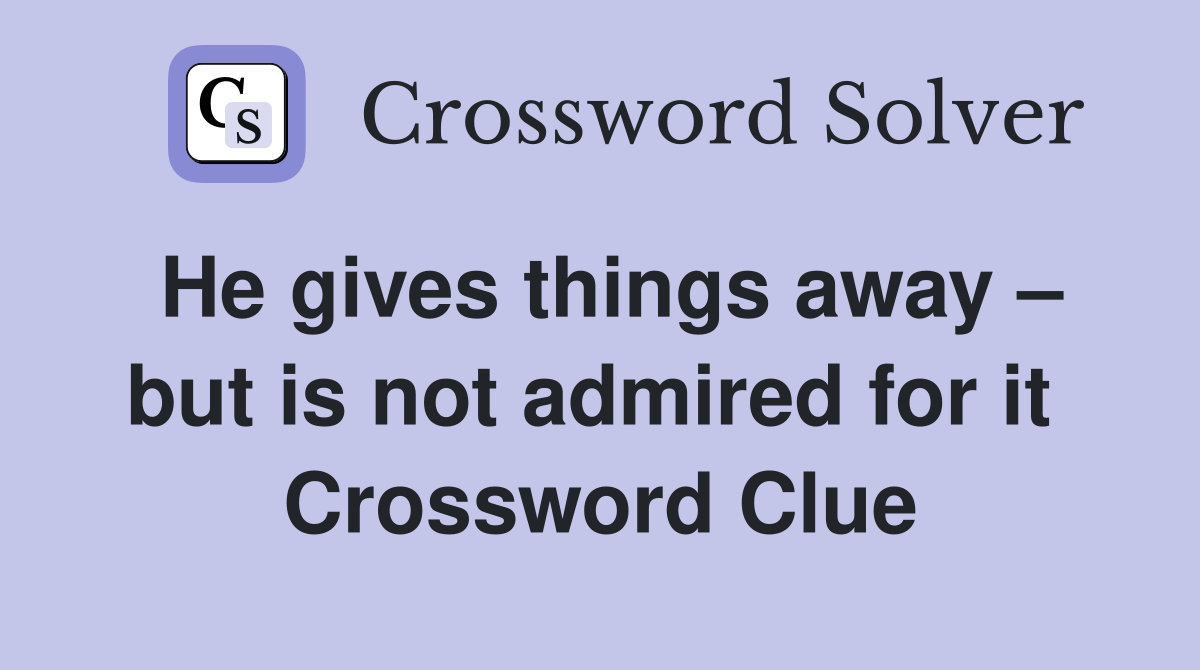 He gives things away – but is not admired for it  Crossword Clue