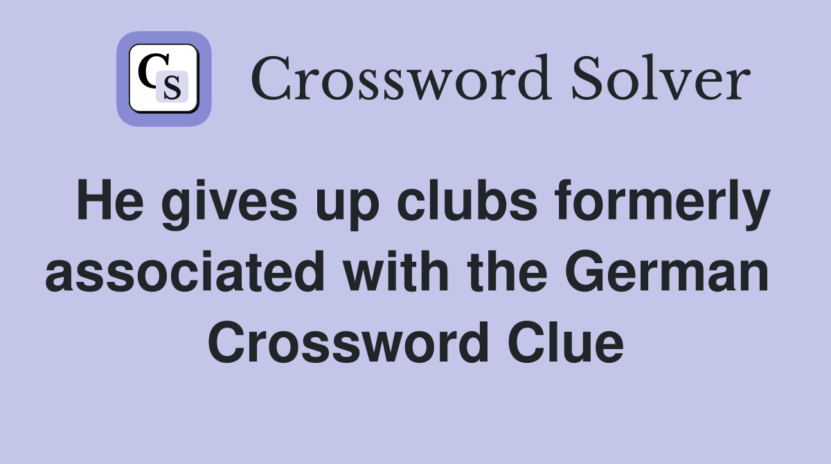 He gives up clubs formerly associated with the German  Crossword Clue