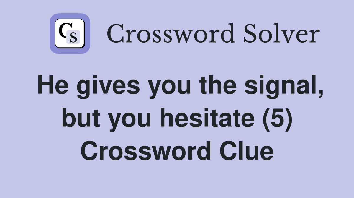 He gives you the signal, but you hesitate (5) Crossword Clue