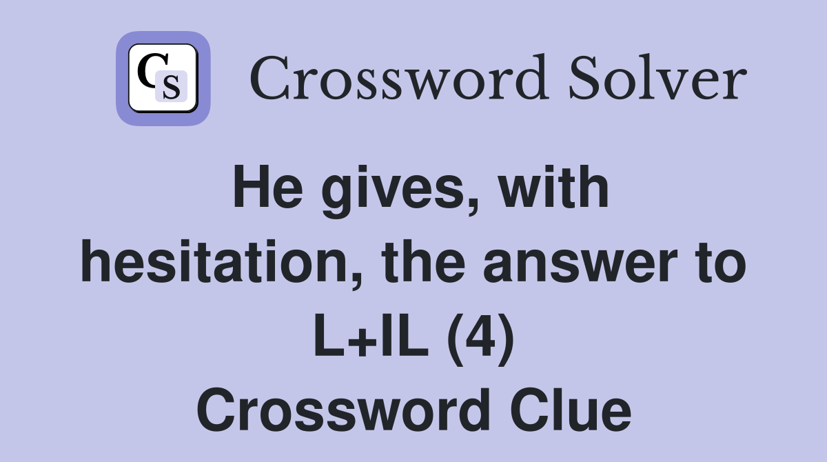 He gives, with hesitation, the answer to L+IL (4) Crossword Clue