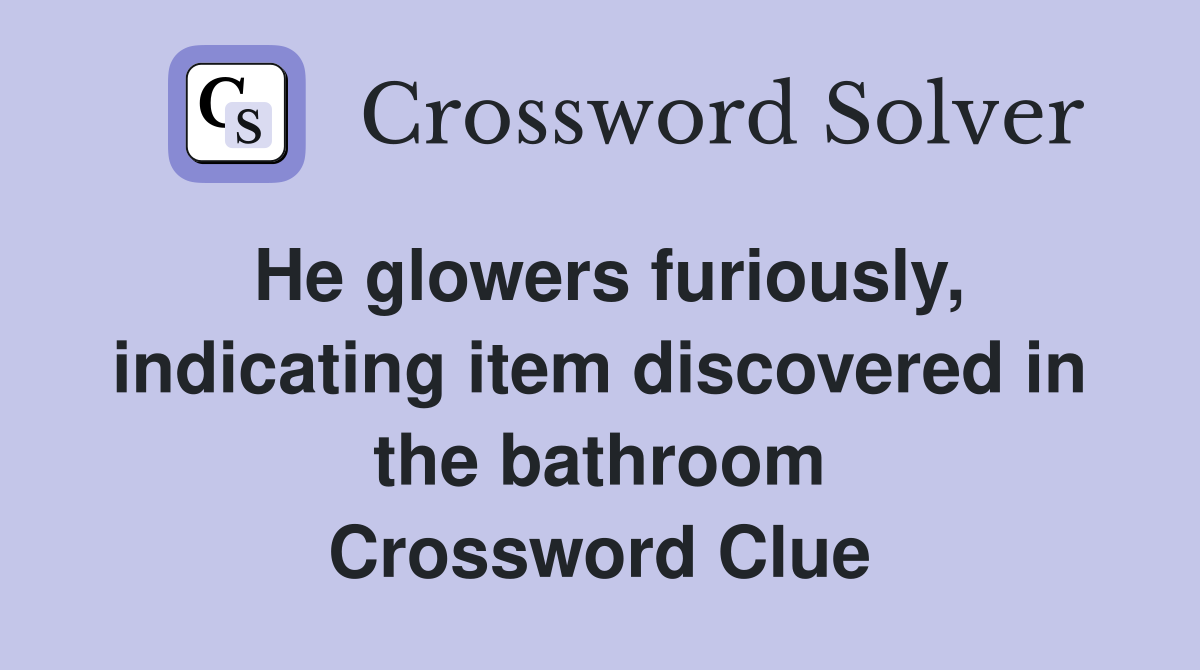 He glowers furiously, indicating item discovered in the bathroom Crossword Clue
