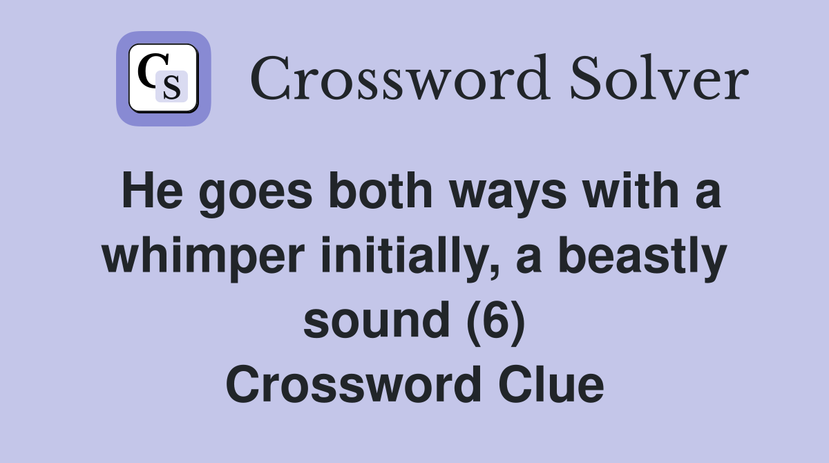 He goes both ways with a whimper initially, a beastly sound (6) Crossword Clue
