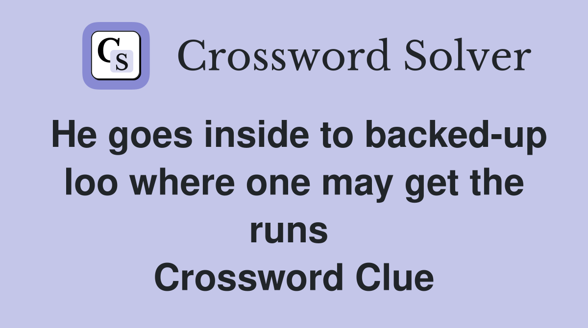 He goes inside to backed-up loo where one may get the runs  Crossword Clue