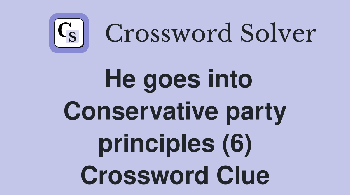 He goes into Conservative party principles (6) Crossword Clue