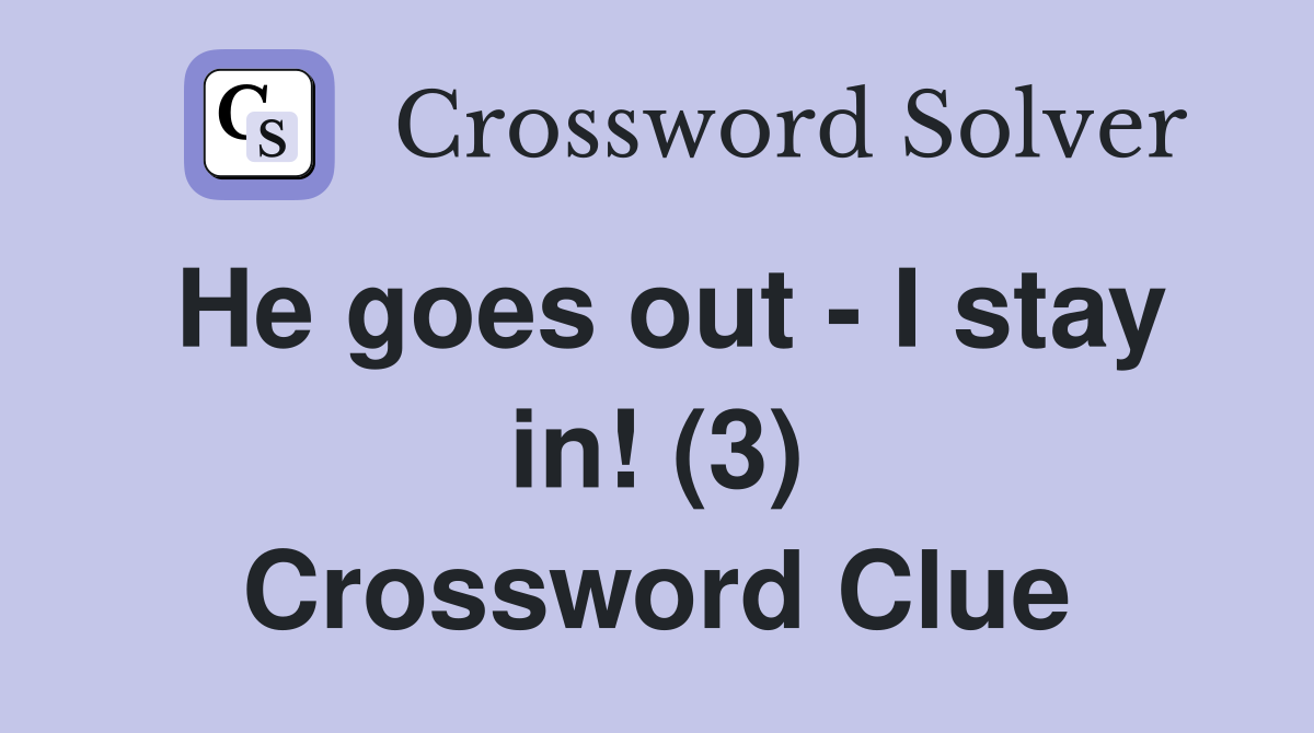 He goes out - I stay in! (3) Crossword Clue