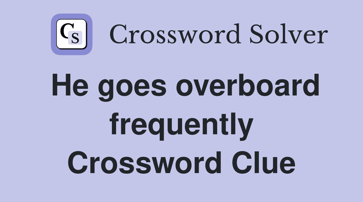 He goes overboard frequently Crossword Clue