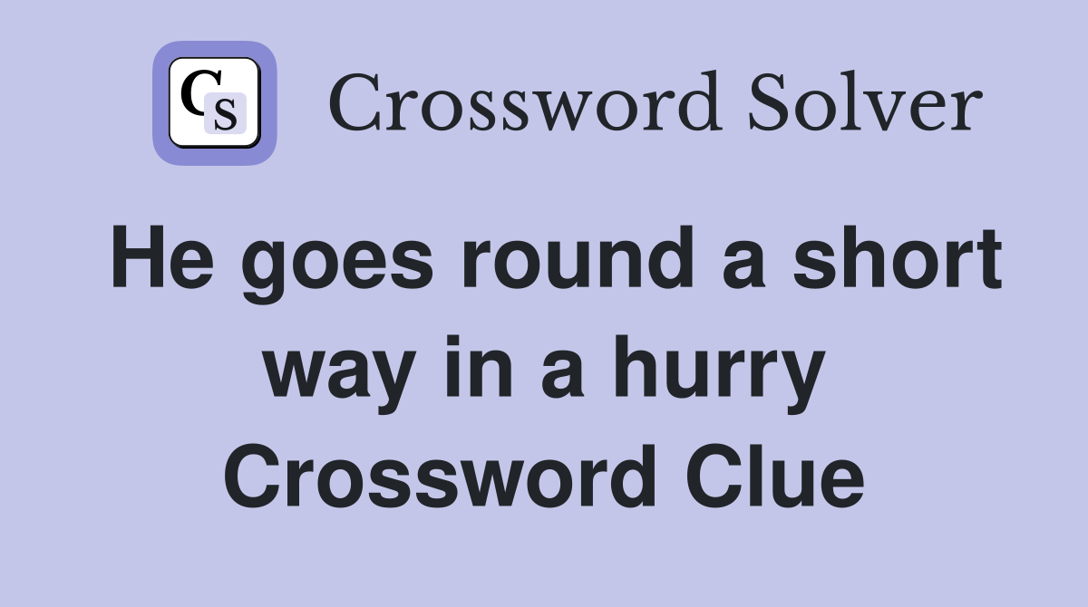 He goes round a short way in a hurry Crossword Clue