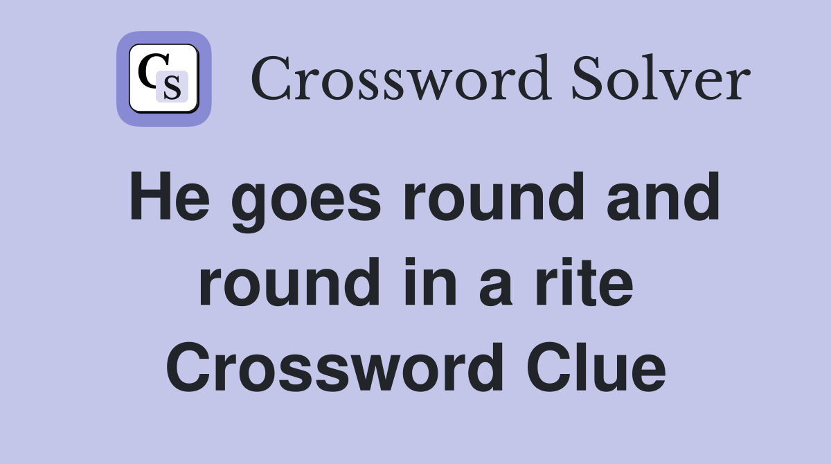 He goes round and round in a rite Crossword Clue