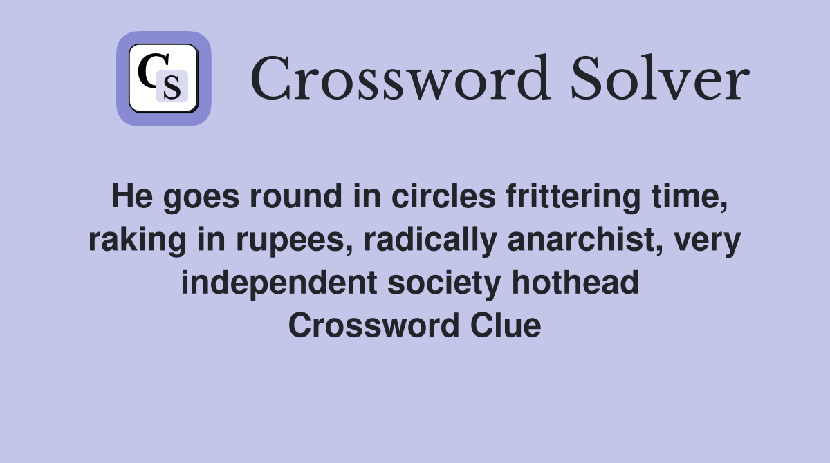He goes round in circles frittering time, raking in rupees, radically anarchist, very independent society hothead  Crossword Clue