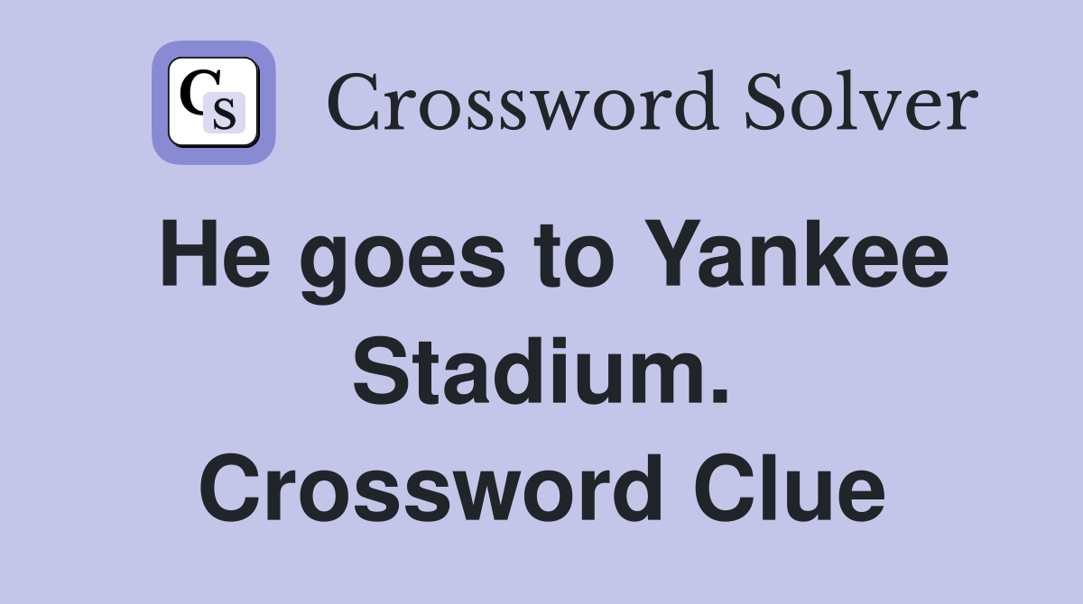 He goes to Yankee Stadium. Crossword Clue