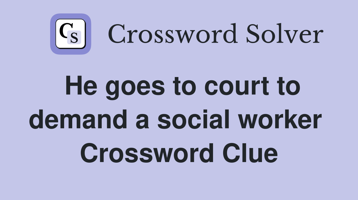 He goes to court to demand a social worker  Crossword Clue