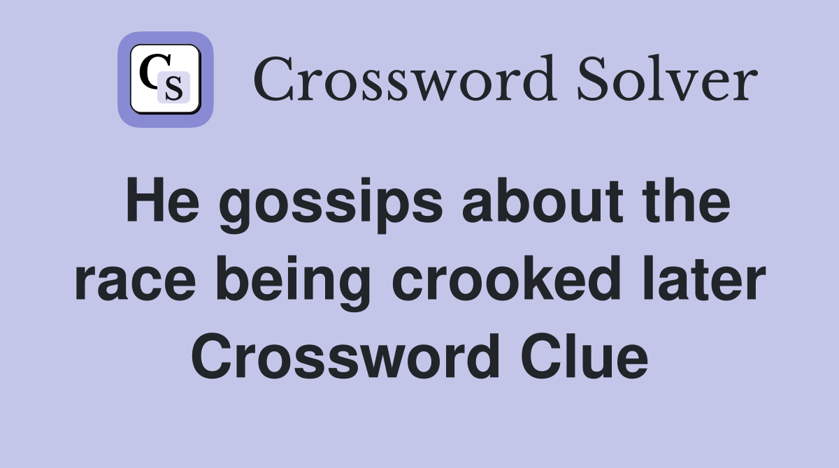 He gossips about the race being crooked later Crossword Clue