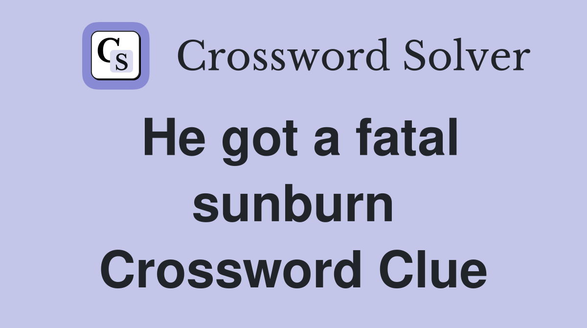 He got a fatal sunburn Crossword Clue