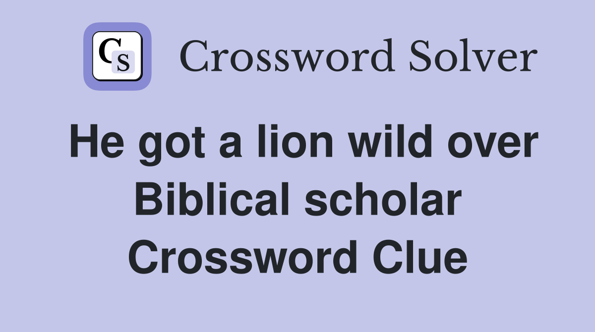 He got a lion wild over Biblical scholar Crossword Clue
