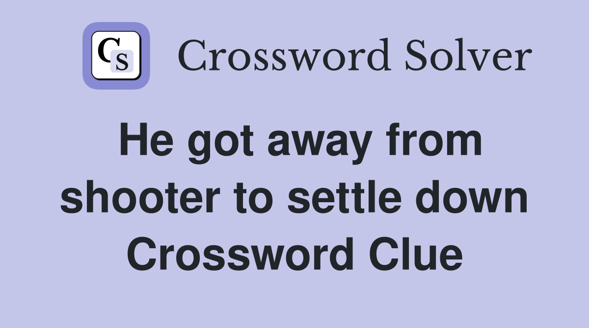He got away from shooter to settle down Crossword Clue