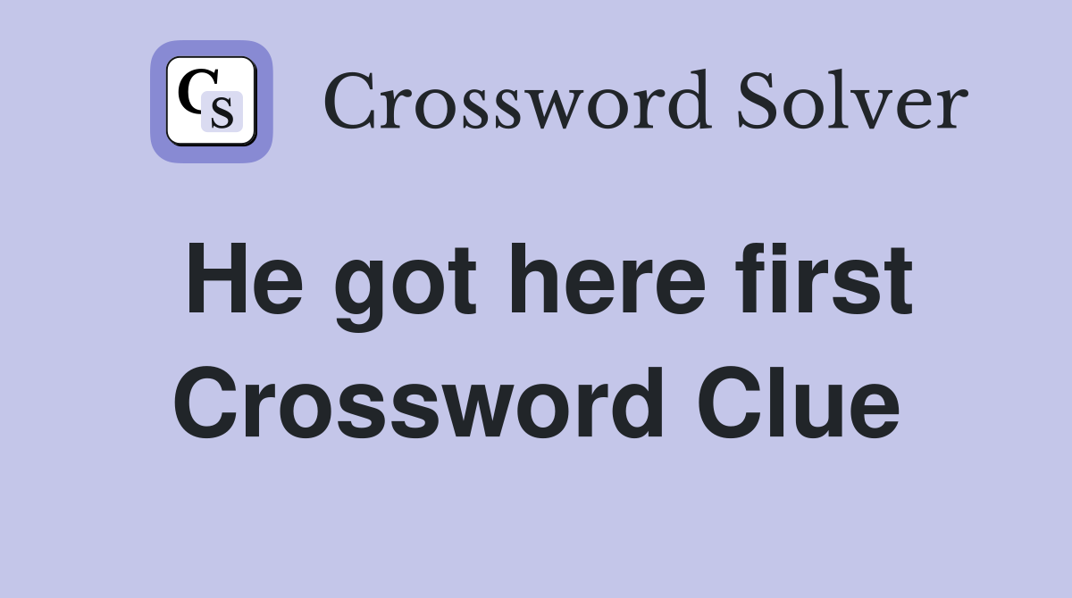 He got here first Crossword Clue