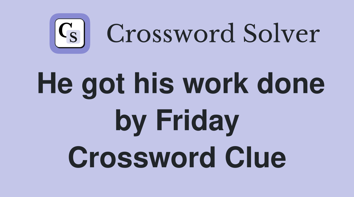 He got his work done by Friday Crossword Clue