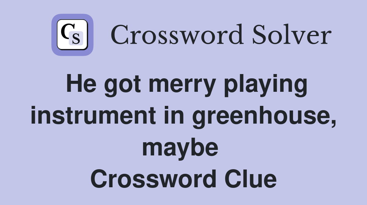 He got merry playing instrument in greenhouse, maybe  Crossword Clue