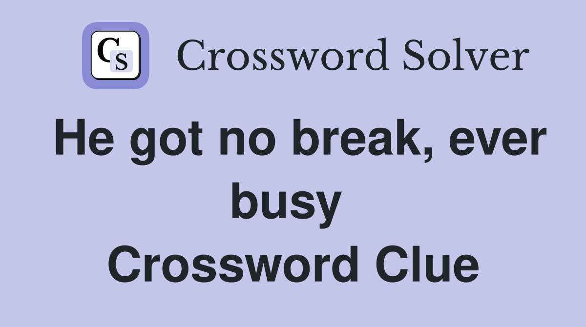 He got no break, ever busy  Crossword Clue