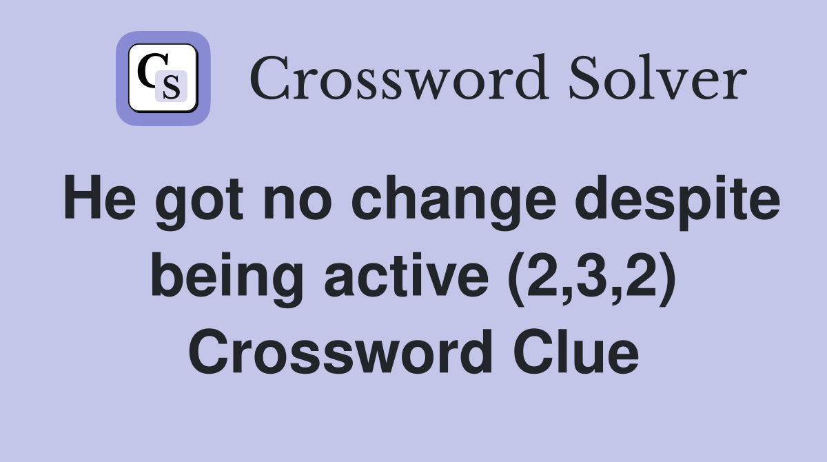 He got no change despite being active (2,3,2) Crossword Clue
