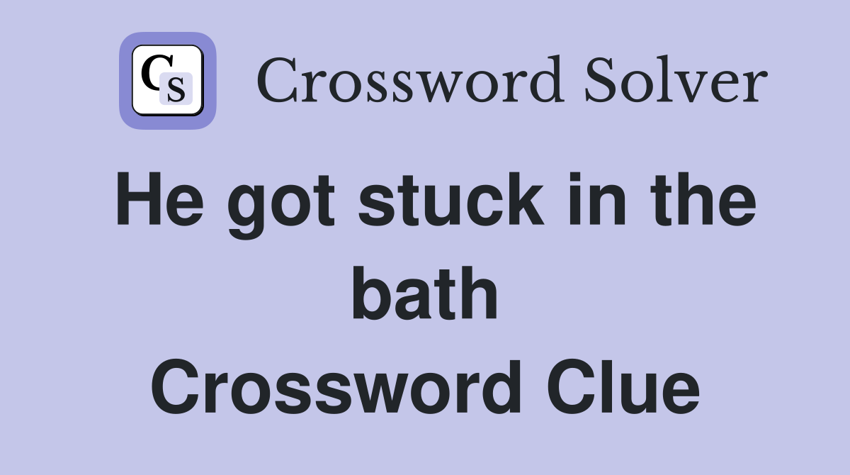He got stuck in the bath Crossword Clue