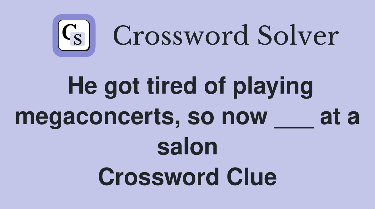 He got tired of playing megaconcerts, so now ___ at a salon Crossword Clue
