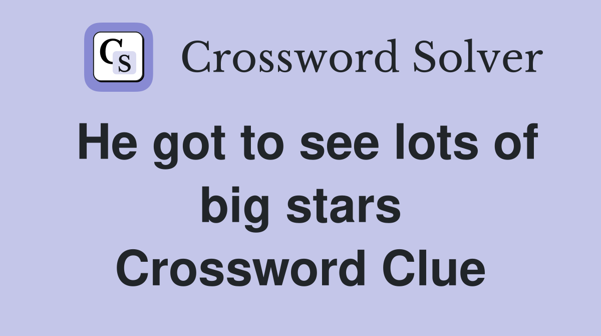He got to see lots of big stars Crossword Clue