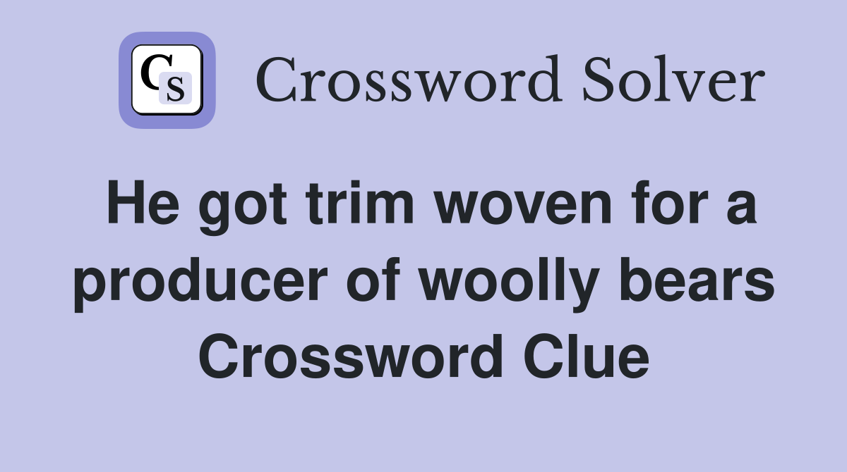 He got trim woven for a producer of woolly bears Crossword Clue