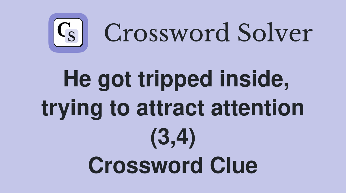 He got tripped inside, trying to attract attention (3,4) Crossword Clue