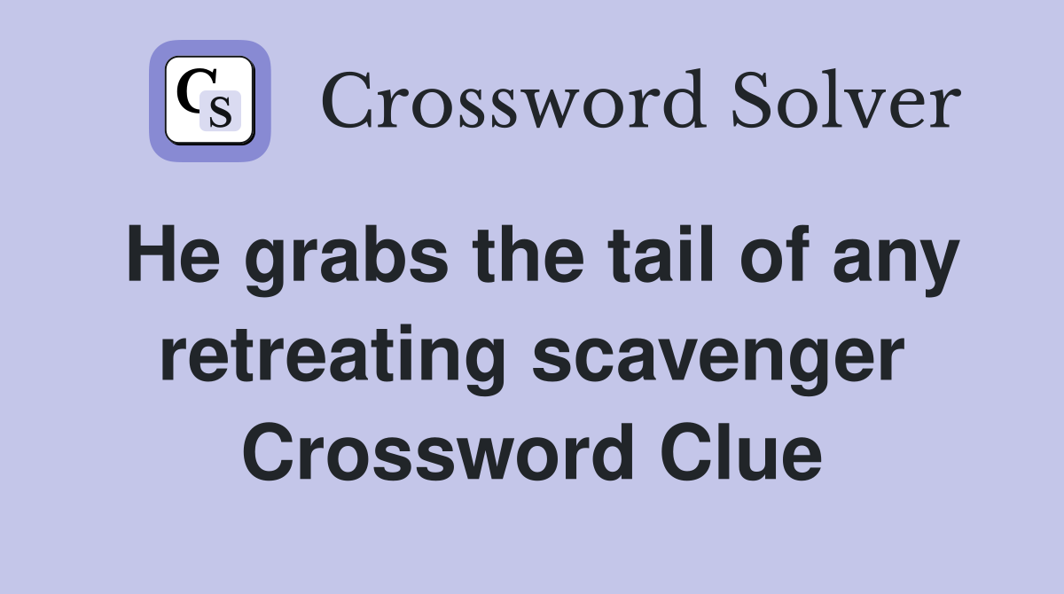 He grabs the tail of any retreating scavenger Crossword Clue