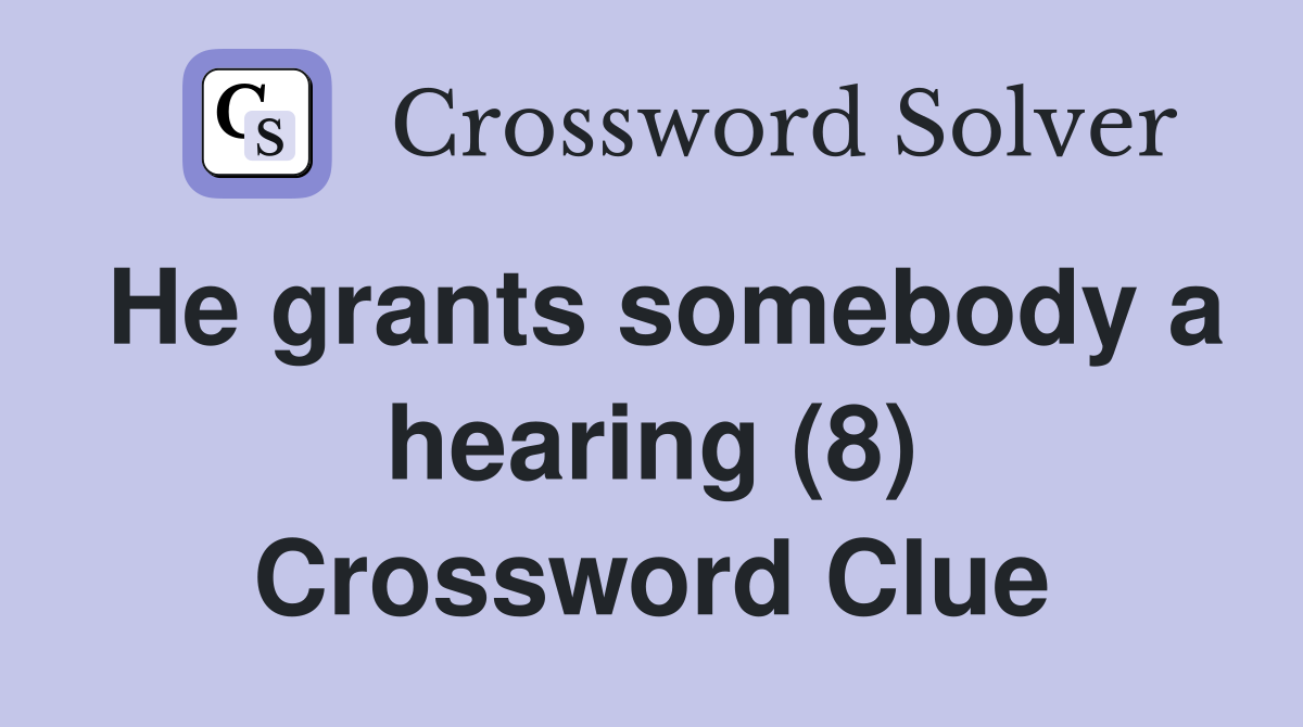He grants somebody a hearing (8) Crossword Clue