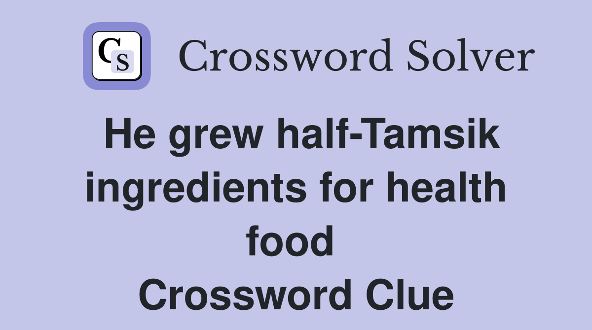 He grew half-Tamsik ingredients for health food  Crossword Clue