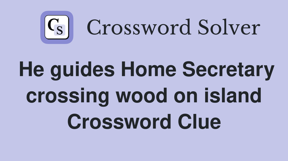 He guides Home Secretary crossing wood on island Crossword Clue