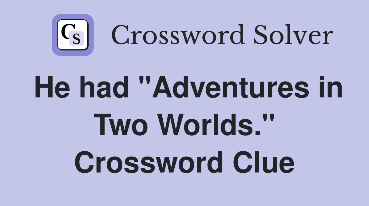 He had "Adventures in Two Worlds." Crossword Clue